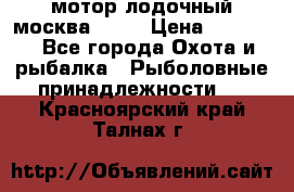 мотор лодочный москва-25.  › Цена ­ 10 000 - Все города Охота и рыбалка » Рыболовные принадлежности   . Красноярский край,Талнах г.